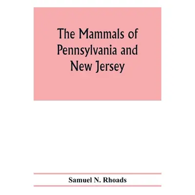 "The mammals of Pennsylvania and New Jersey. A biographic, historic and descriptive account of t