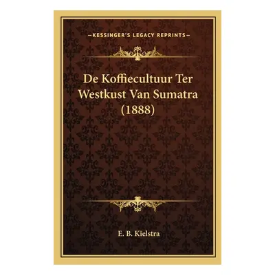 "De Koffiecultuur Ter Westkust Van Sumatra (1888)" - "" ("Kielstra E. B.")