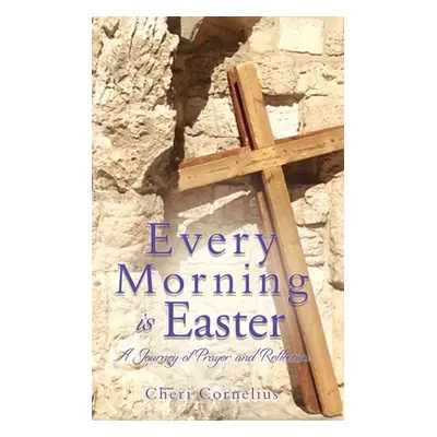 "Every Morning is Easter: A Journey of Prayer and Reflection" - "" ("Cornelius Cheri")