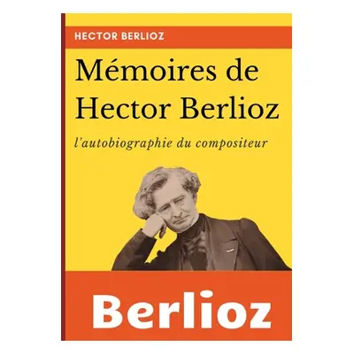 "Mmoires de Hector Berlioz: l'autobiographie du clbre compositeur franais" - "" ("Berlioz Hector