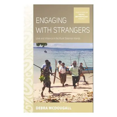 "Engaging with Strangers: Love and Violence in the Rural Solomon Islands" - "" ("McDougall Debra