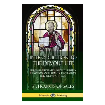 "Introduction to the Devout Life: Spiritual Meditations for Christian Devotion and Humility; Ins