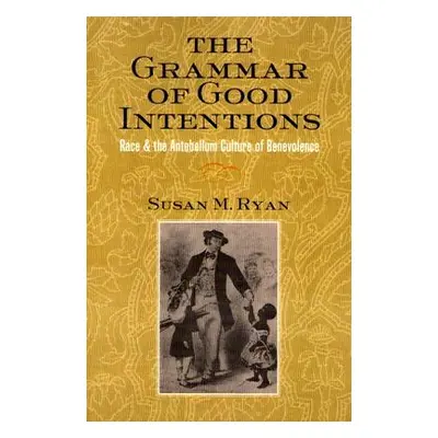 "The Grammar of Good Intentions: Race and the Antebellum Culture of Benevolence" - "" ("Ryan Sus