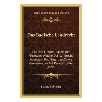 "Das Badische Landrecht: Mit Den Einfuhrungsedikten, Gesetzen, Welche Das Landrecht Abandern Und