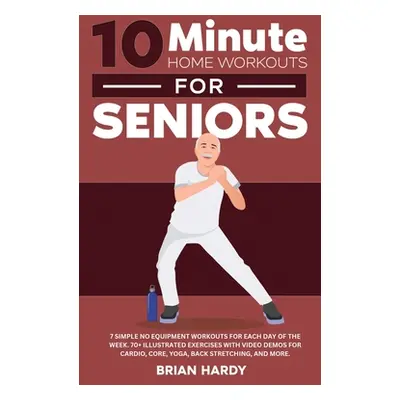 "10-Minute Home Workouts for Seniors; 7 Simple No Equipment Workouts for Each Day of the Week. 7