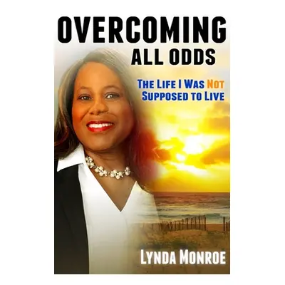 "Overcoming All Odds - The Life I Was Not Supposed To Live" - "" ("Monroe Lynda")