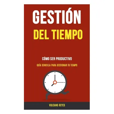 "Gestin del Tiempo: Cmo Ser Productivo (Gua Sencilla Para Gestionar Tu Tiempo)" - "" ("Reyes Vul