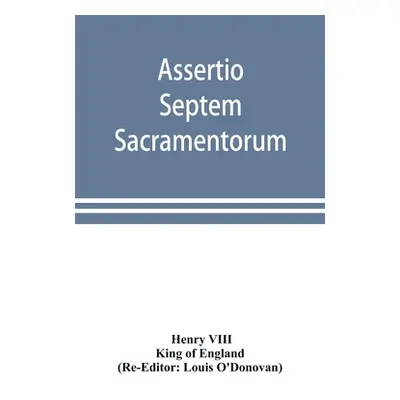 "Assertio septem sacramentorum; or, Defence of the seven sacraments" - "" ("Henry VIII")