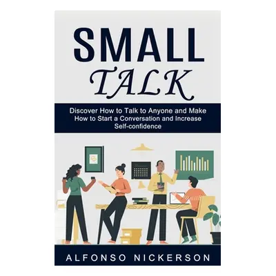 "Small Talk: Discover How to Talk to Anyone and Make Friends (How to Start a Conversation and In