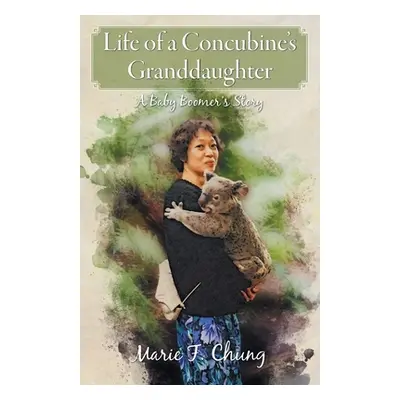 "Life of A Concubine's Granddaughter: A Baby Boomer's Story" - "" ("Chung Marie F.")