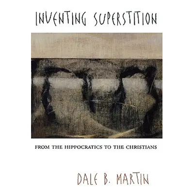 "Inventing Superstition: From the Hippocratics to the Christians" - "" ("Martin Dale B.")