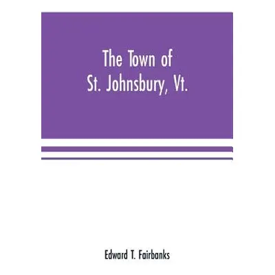 "The town of St. Johnsbury, Vt.: a review of one hundred twenty-five years, to the anniversary p