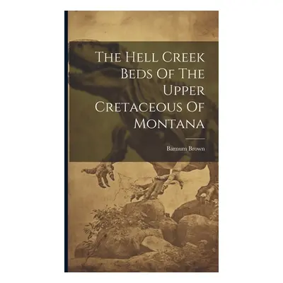 "The Hell Creek Beds Of The Upper Cretaceous Of Montana" - "" ("Brown Barnum")