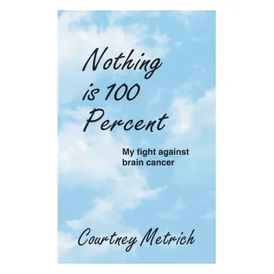 "Nothing is 100 Percent: My Fight against Brain Cancer" - "" ("Metrich Courtney")