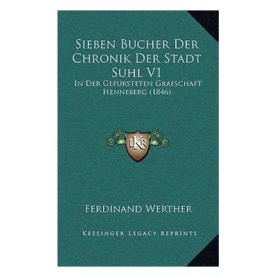 "Sieben Bucher Der Chronik Der Stadt Suhl V1: In Der Gefursteten Grafschaft Henneberg (1846)" - 