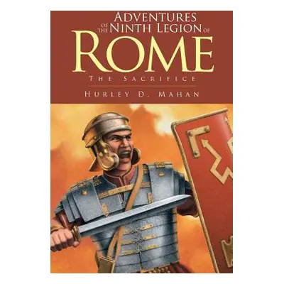 "Adventures of the Ninth Legion of Rome: Book I: The Sacrifice" - "" ("Mahan Hurley D.")