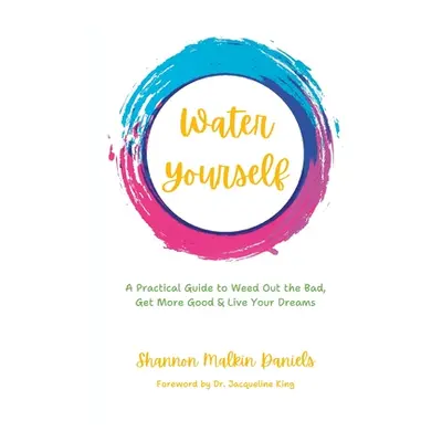 "Water Yourself: A Practical Guide to Weed Out the Bad, Get More Good & Live Your Dreams" - "" (