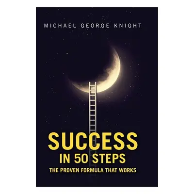 "Success in 50 Steps: The Proven Formula That Works" - "" ("Knight Michael George")