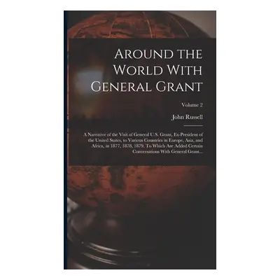 "Around the World With General Grant: A Narrative of the Visit of General U.S. Grant, Ex-preside