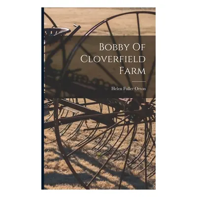 "Bobby Of Cloverfield Farm" - "" ("Orton Helen Fuller")