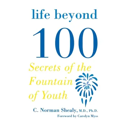 "Life Beyond 100: Secrets of the Fountain of Youth" - "" ("Shealy C. Norman")