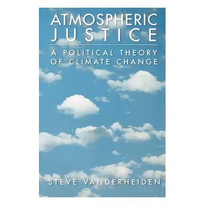 "Atmospheric Justice: A Political Theory of Climate Change" - "" ("Vanderheiden Steve")