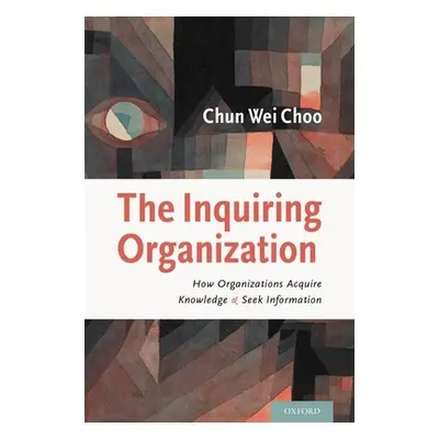 "Inquiring Organization: How Organizations Acquire Knowledge and Seek Information" - "" ("Choo C