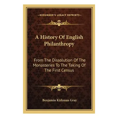 "A History Of English Philanthropy: From The Dissolution Of The Monasteries To The Taking Of The