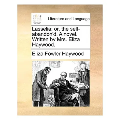 "Lasselia: Or, the Self-Abandon'd. a Novel. Written by Mrs. Eliza Haywood." - "" ("Haywood Eliza