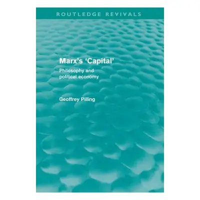 "Marx's 'Capital' (Routledge Revivals): Philosophy and Political Economy" - "" ("Pilling Geoffre