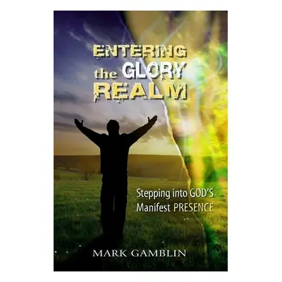 "Entering the Glory Realm: Stepping into God's Manifest Presence" - "" ("Gamblin Mark")