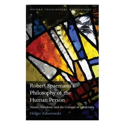 "Robert Spaemann's Philosophy of the Human Person: Nature, Freedom, and the Critique of Modernit