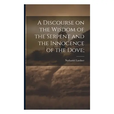 "A Discourse on the Wisdom of the Serpent and the Innocence of the Dove;" - "" ("Lardner Nathani