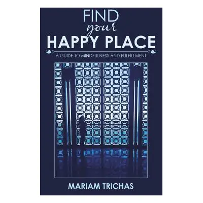 "Find Your Happy Place: A Guide to Mindfulness and Fulfillment" - "" ("Trichas Mariam")