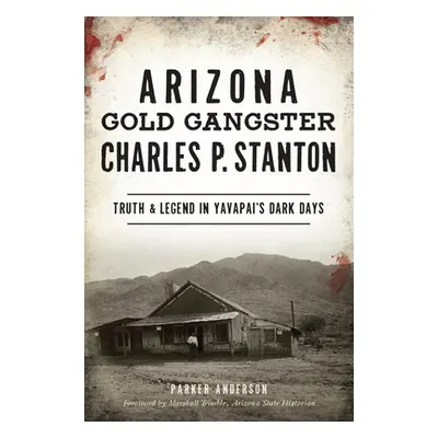 "Arizona Gold Gangster Charles P. Stanton: Truth and Legend in Yavapai's Dark Days" - "" ("Ander