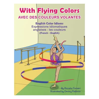 "With Flying Colors - English Color Idioms (French-English): Avec des Couleurs Volantes (franais