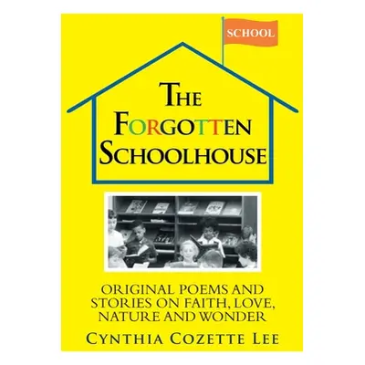 "The Forgotten Schoolhouse: Original Poems and Stories on Faith, Love, Nature and Wonder" - "" (