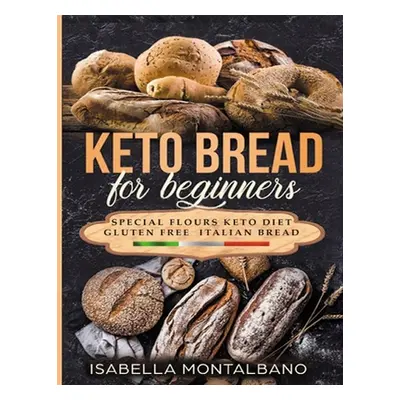 "Keto Bread for beginners: a Guide to Keto Diet, low carb flours, italian baked recipes, to lose