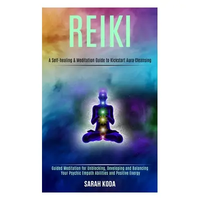 "Reiki: Guided Meditation for Unblocking, Developing and Balancing Your Psychic Empath Abilities