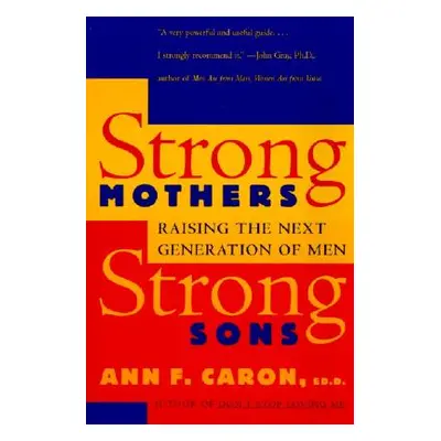 "Strong Mothers, Strong Sons: Raising the Next Generation of Men" - "" ("Caron Ann F.")