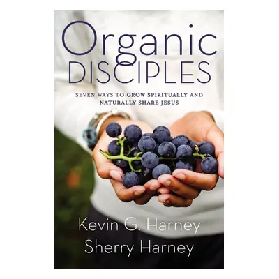 "Organic Disciples: Seven Ways to Grow Spiritually and Naturally Share Jesus" - "" ("Harney Kevi