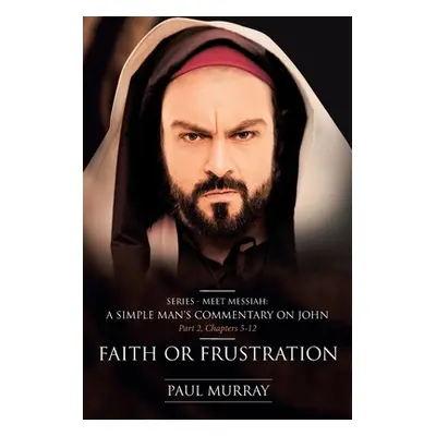 "Faith or Frustration: Series - Meet Messiah: A Simple Man's Commentary on John Part 2, Chapters