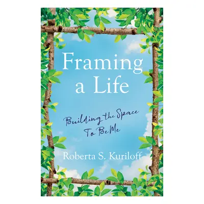 "Framing a Life: Building the Space to Be Me" - "" ("Kuriloff Roberta S.")