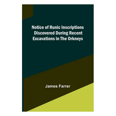 "Notice of Runic Inscriptions Discovered during Recent Excavations in the Orkneys" - "" ("Farrer