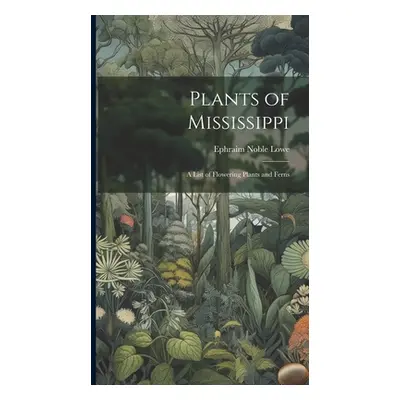 "Plants of Mississippi: A List of Flowering Plants and Ferns" - "" ("Lowe Ephraim Noble")