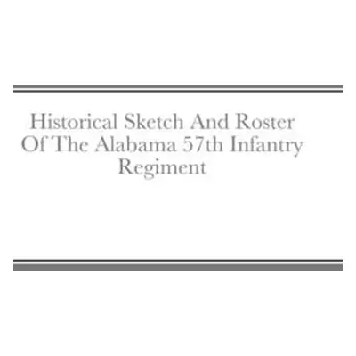 "Historical Sketch And Roster Of The Alabama 57th Infantry Regiment" - "" ("Rigdon John C.")