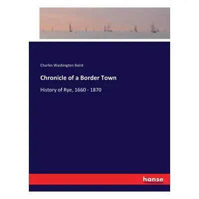 "Chronicle of a Border Town: History of Rye, 1660 - 1870" - "" ("Baird Charles Washington")