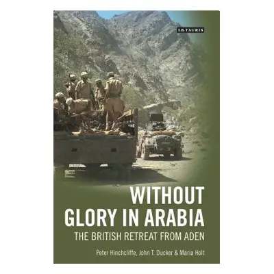 "Without Glory in Arabia: The British Retreat from Aden" - "" ("Hinchcliffe Peter")