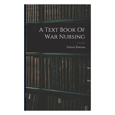 "A Text Book Of War Nursing" - "" ("Thurstan Violetta")