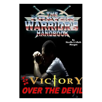 "The Prayer Warrior's Handbook For Victory Over The Devil" - "" ("Morgan Neville And Lilleth")